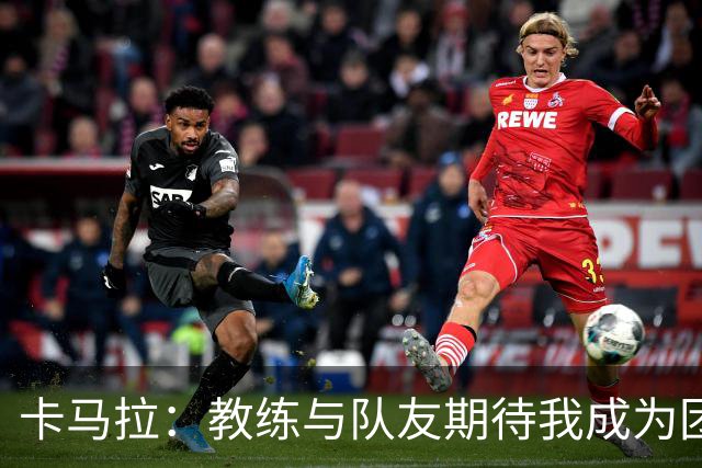 卡马拉：教练与队友期待我成为团队的核心
